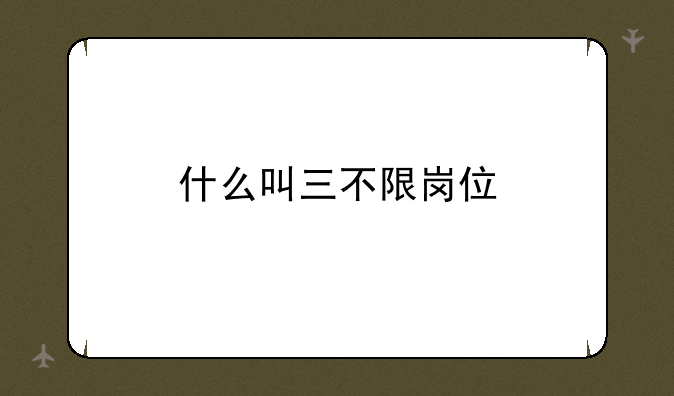 什么叫三不限岗位