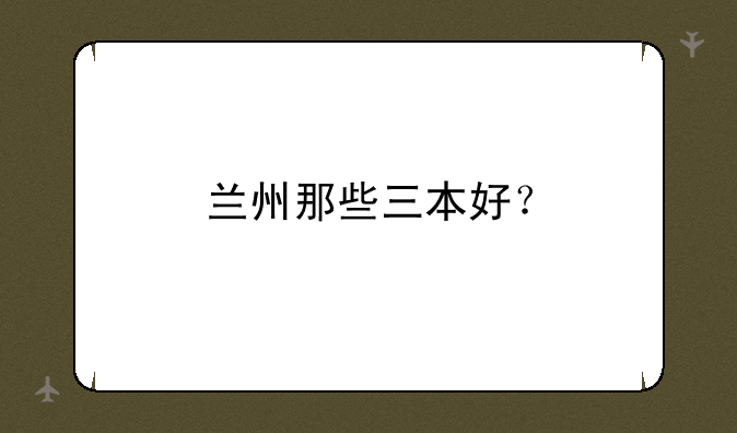 兰州那些三本好？