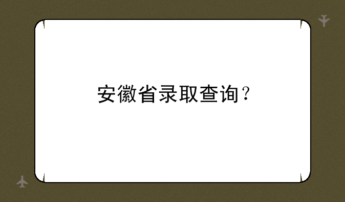 安徽省录取查询？