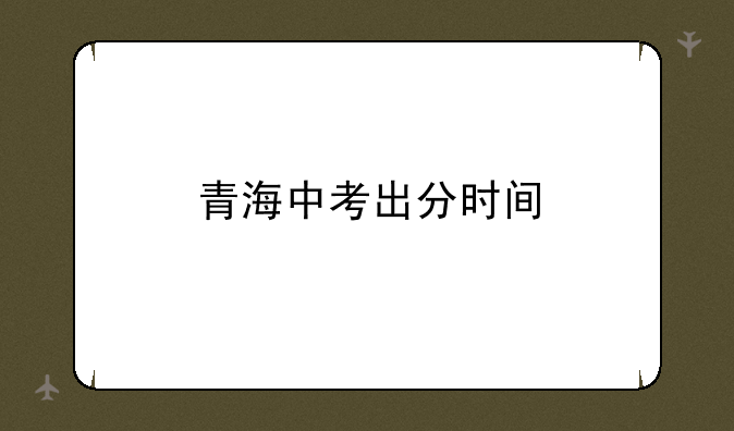 青海中考出分时间