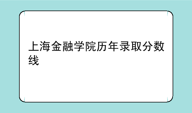 上海金融学院历年录取分数线