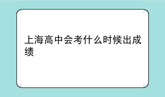 上海高中会考什么时候出成绩