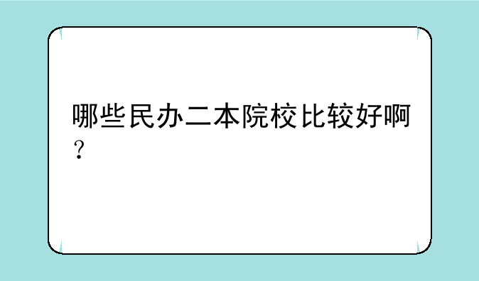 哪些民办二本院校比较好啊？