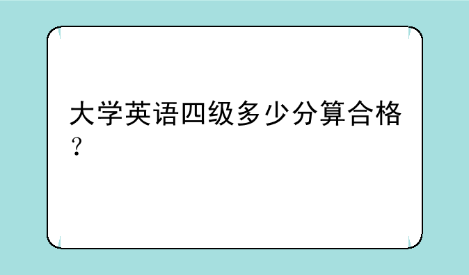 大学英语四级多少分算合格？