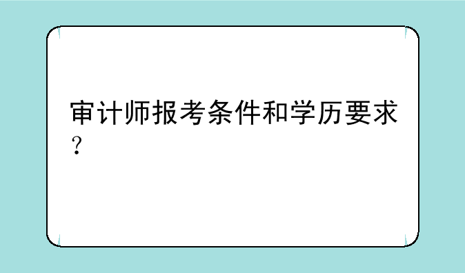 审计师报考条件和学历要求？