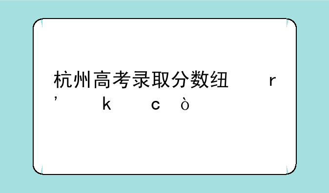 杭州高考录取分数线有多高？