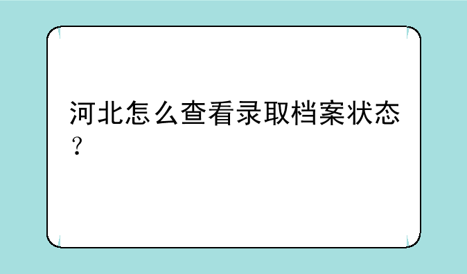 河北怎么查看录取档案状态？