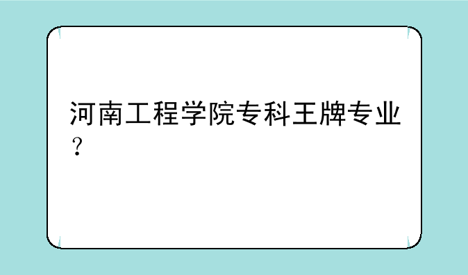 河南工程学院专科王牌专业？