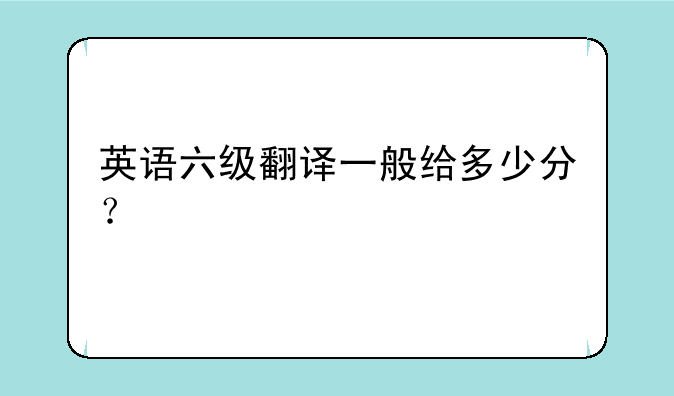 英语六级翻译一般给多少分？