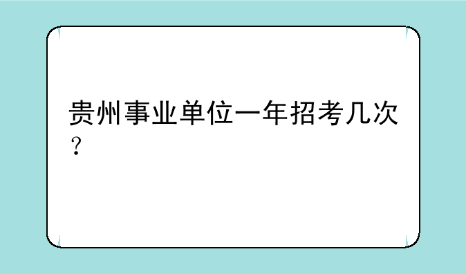 贵州事业单位一年招考几次？