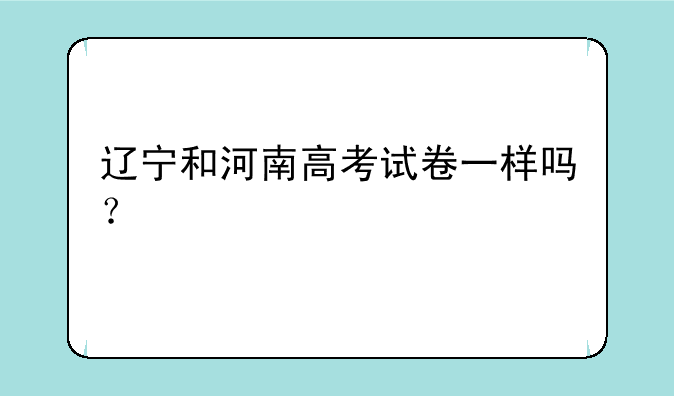 辽宁和河南高考试卷一样吗？