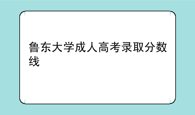 鲁东大学成人高考录取分数线