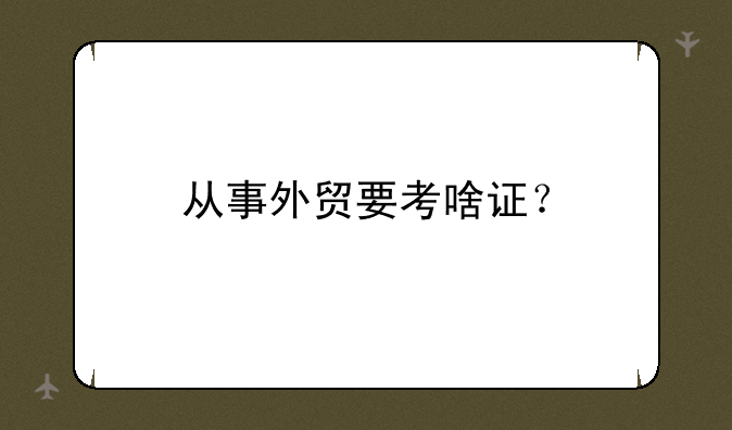 从事外贸要考啥证？