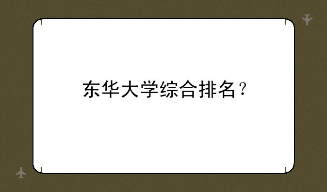 东华大学综合排名？