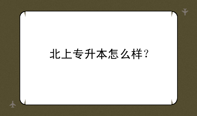 北上专升本怎么样？