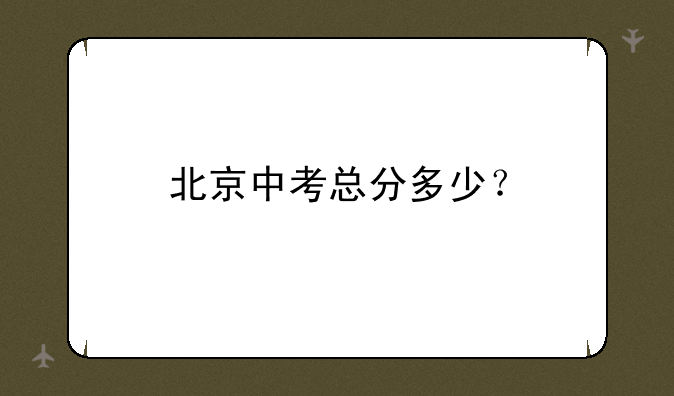 北京中考总分多少？