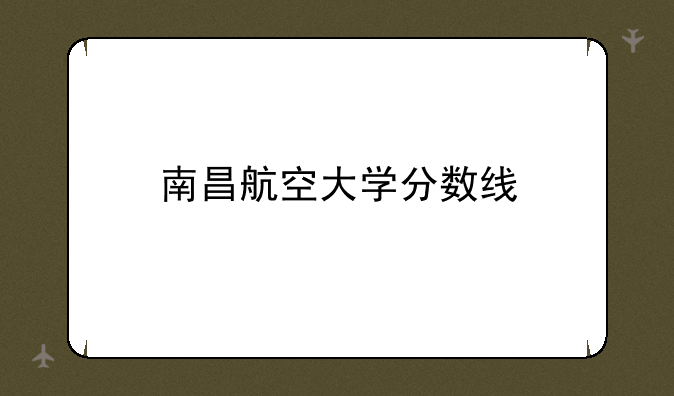 南昌航空大学分数线