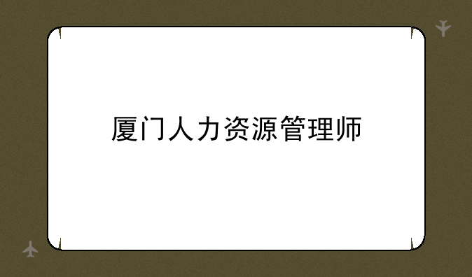 厦门人力资源管理师