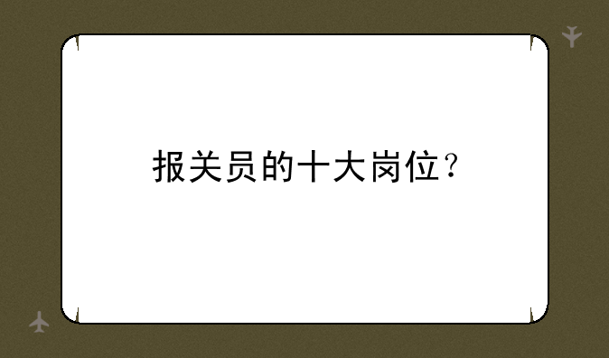 报关员的十大岗位？