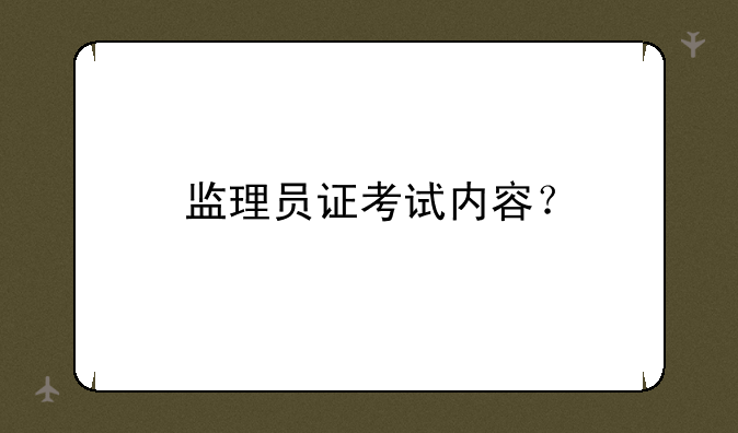 监理员证考试内容？