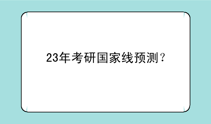23年考研国家线预测？