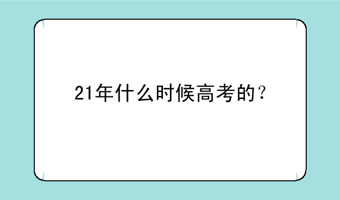21年什么时候高考的？