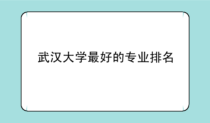 武汉大学最好的专业排名