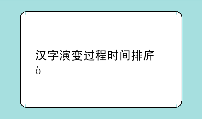 汉字演变过程时间排序？
