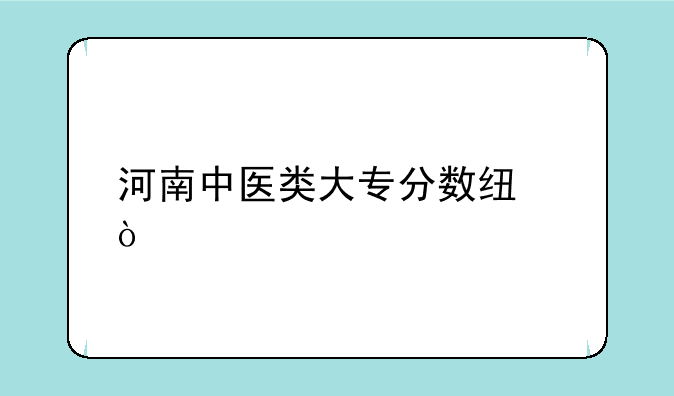 河南中医类大专分数线？