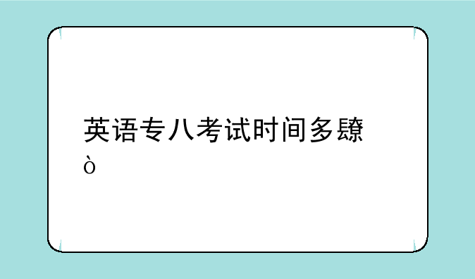 英语专八考试时间多长？