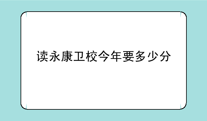 读永康卫校今年要多少分