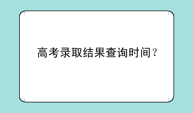 高考录取结果查询时间？