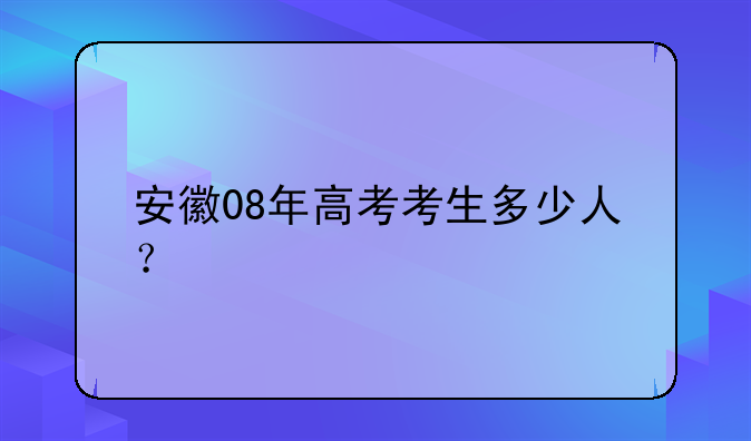 安徽08年高考考生多少人？