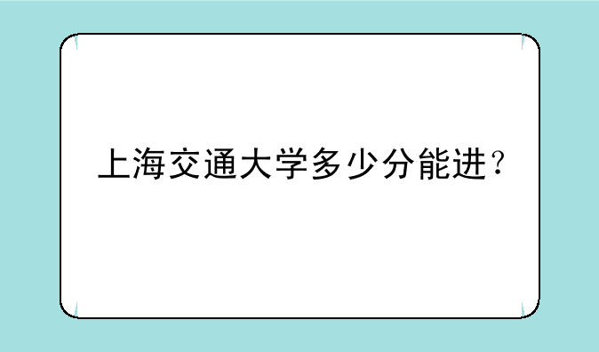 上海交通大学多少分能进？