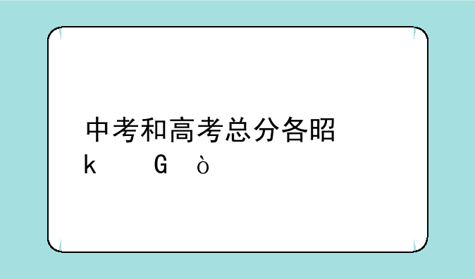中考和高考总分各是多少？