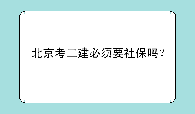 北京考二建必须要社保吗？