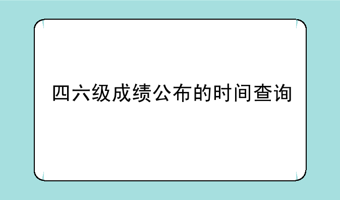 四六级成绩公布的时间查询