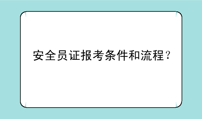 安全员证报考条件和流程？