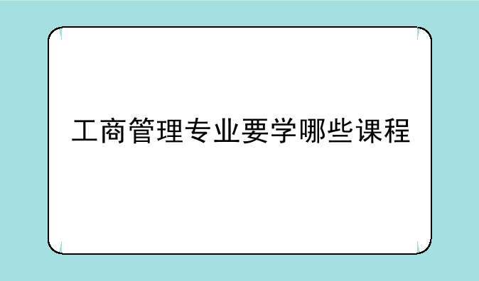 工商管理专业要学哪些课程