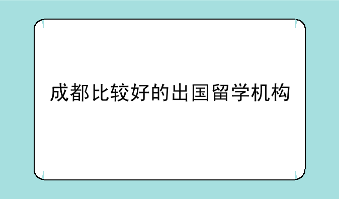 成都比较好的出国留学机构