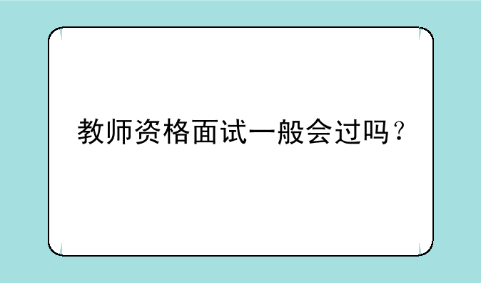 教师资格面试一般会过吗？