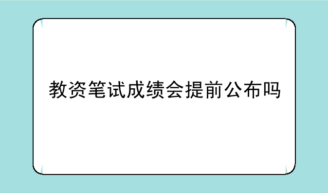 教资笔试成绩会提前公布吗