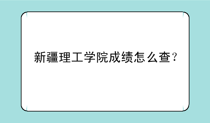 新疆理工学院成绩怎么查？