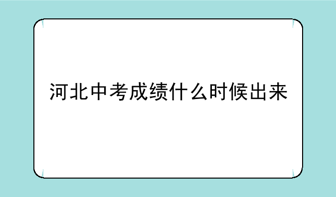 河北中考成绩什么时候出来