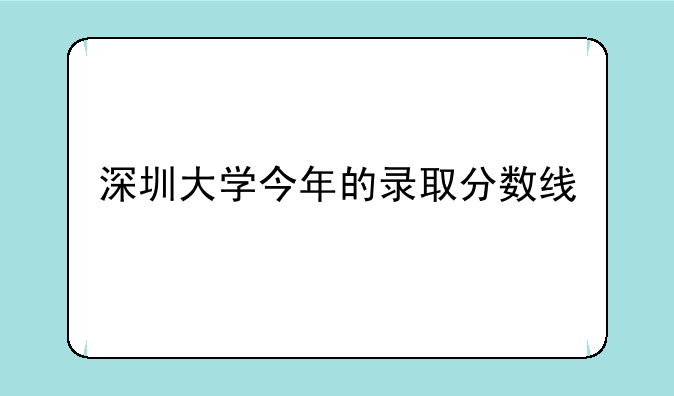 深圳大学今年的录取分数线