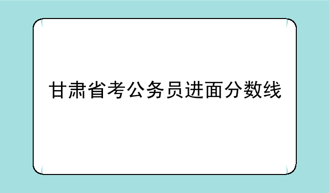 甘肃省考公务员进面分数线