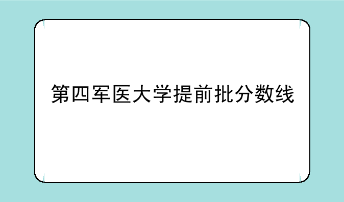 第四军医大学提前批分数线