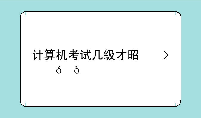 计算机考试几级才是及格？