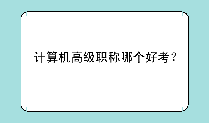 计算机高级职称哪个好考？