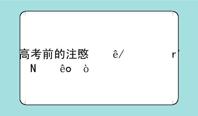 高考前的注意事项有哪些？